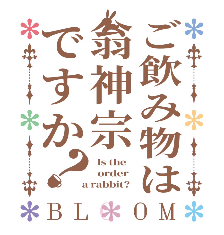 ご飲み物は翁神宗ですか？BLOOM   Is the      order    a rabbit?  