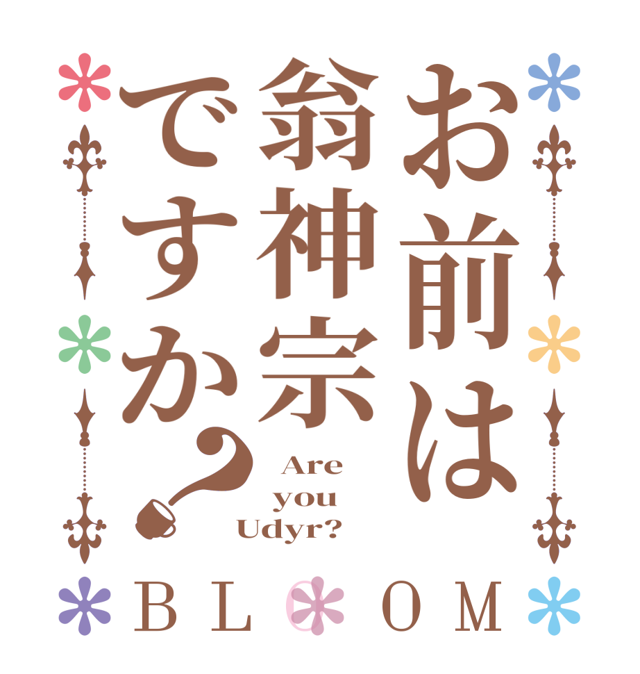 お前は翁神宗ですか？BLOOM   Are    you  Udyr?  