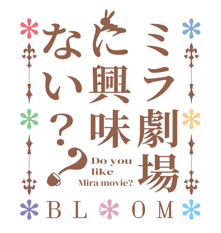 ミラ劇場に興味ない？？BLOOM Do you like Mira movie?