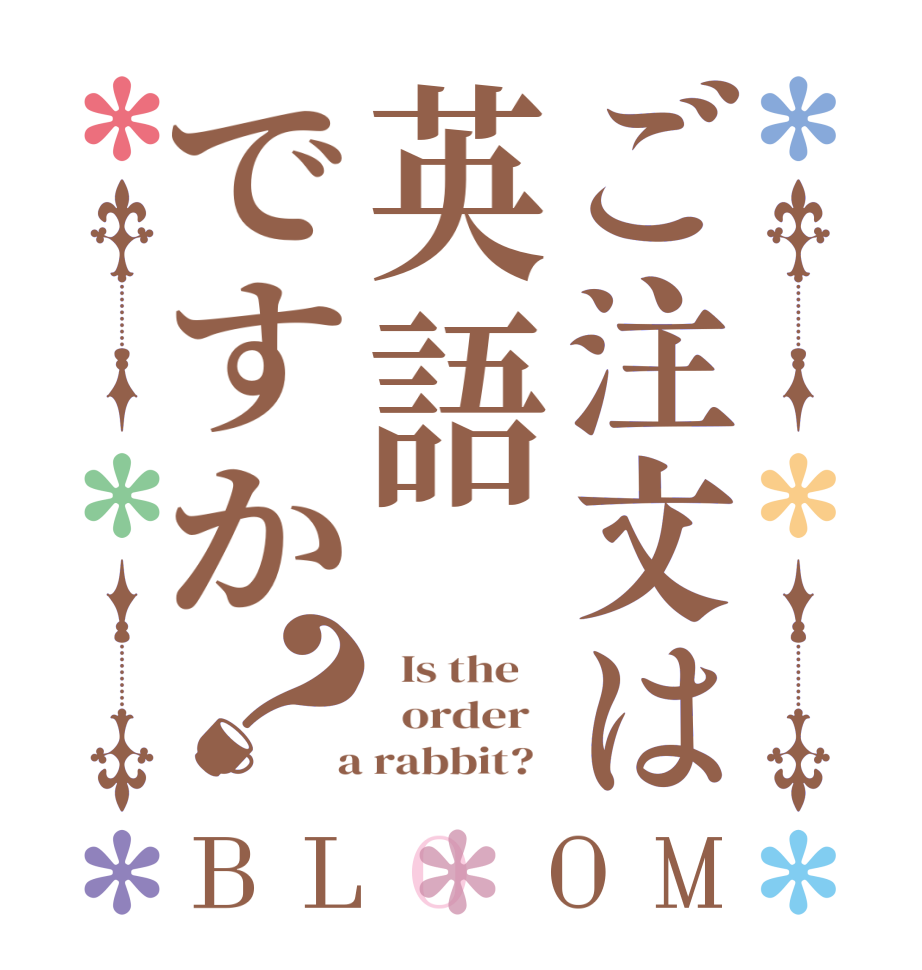 ご注文は英語ですか？BLOOM   Is the      order    a rabbit?  