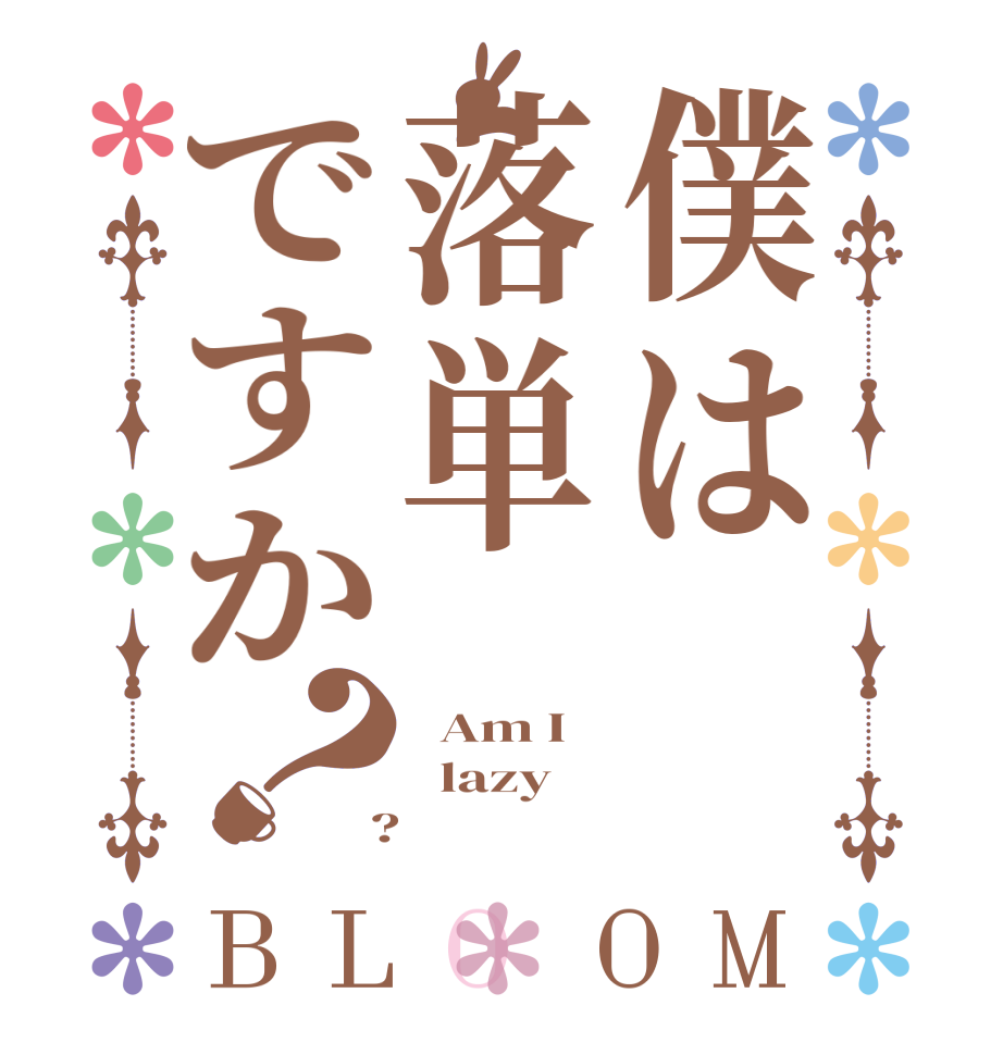 僕は落単ですか？BLOOM   Am I   lazy  ?  