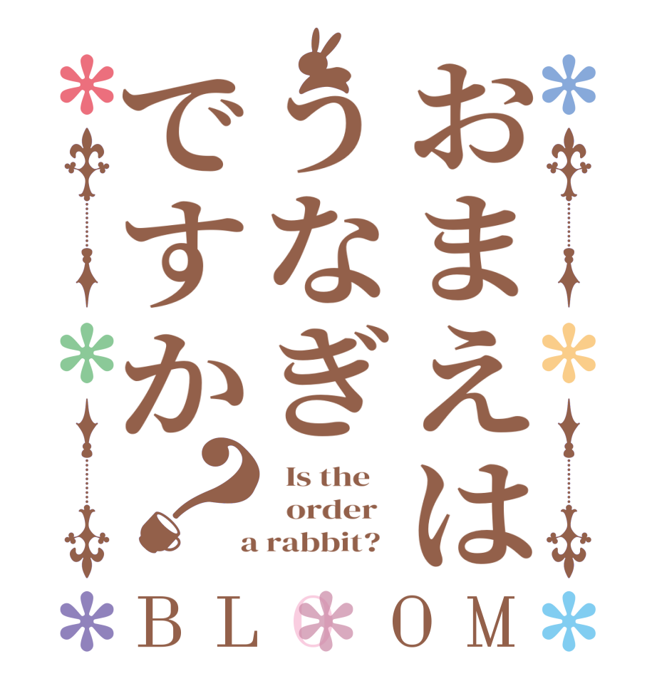 おまえはうなぎですか？BLOOM   Is the      order    a rabbit?  