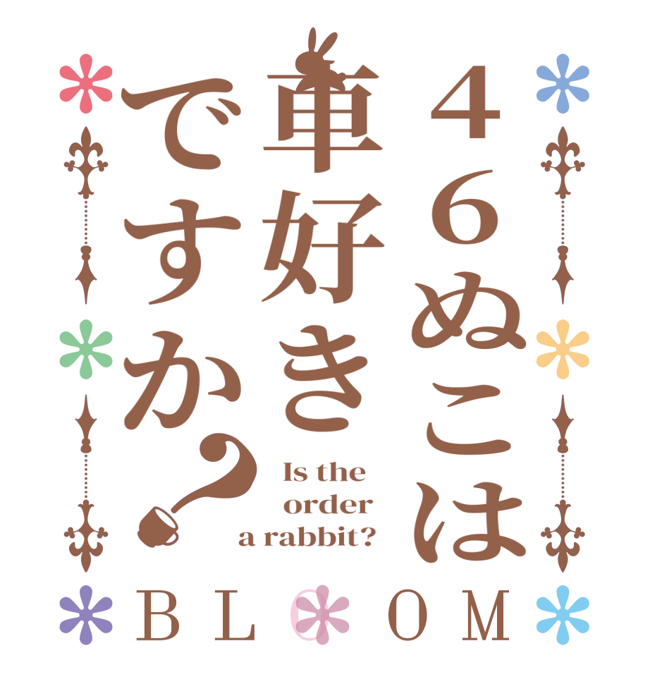 46ぬこは車好きですか？BLOOM   Is the      order    a rabbit?  