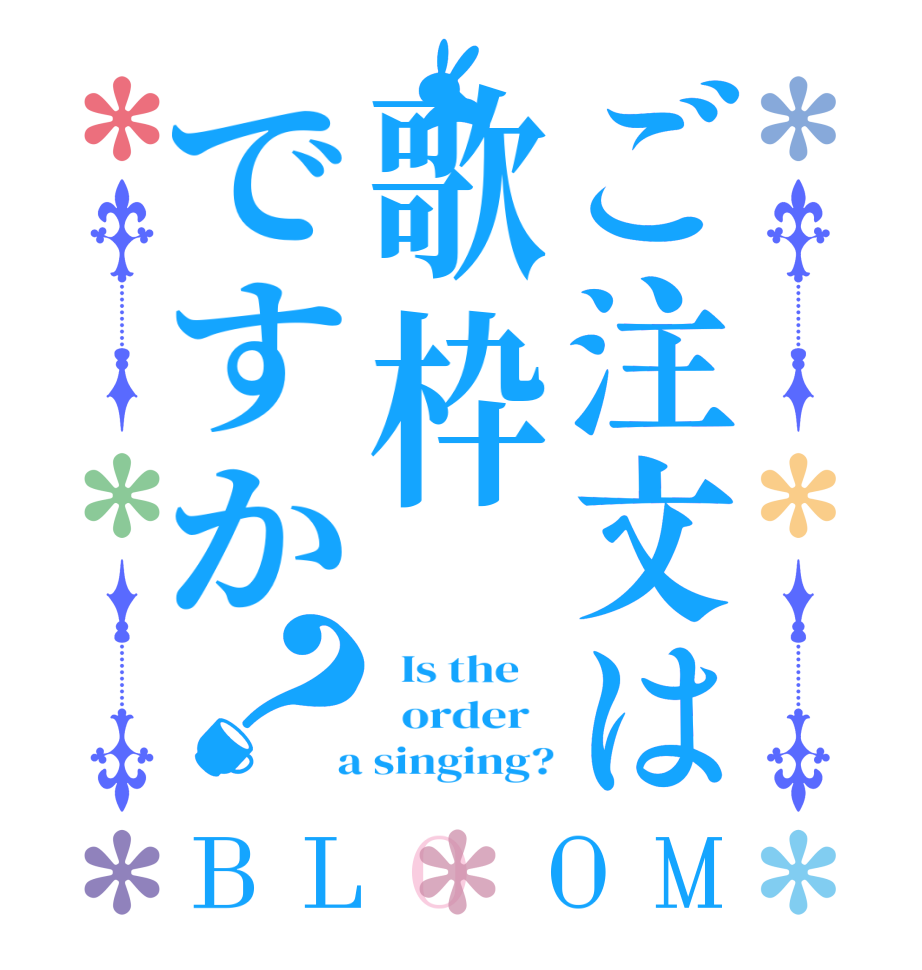 ご注文は歌枠ですか？BLOOM   Is the      order    a singing?