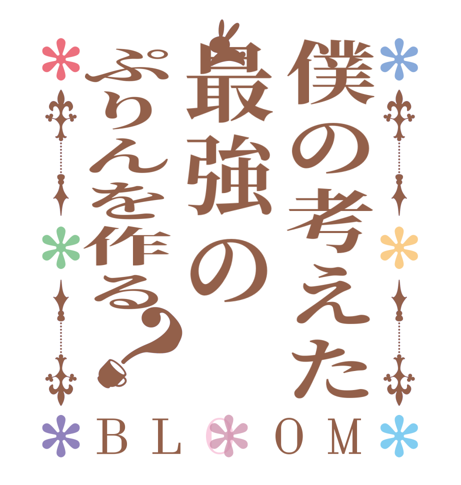 僕の考えた最強のぷりんを作る？BLOOM     
