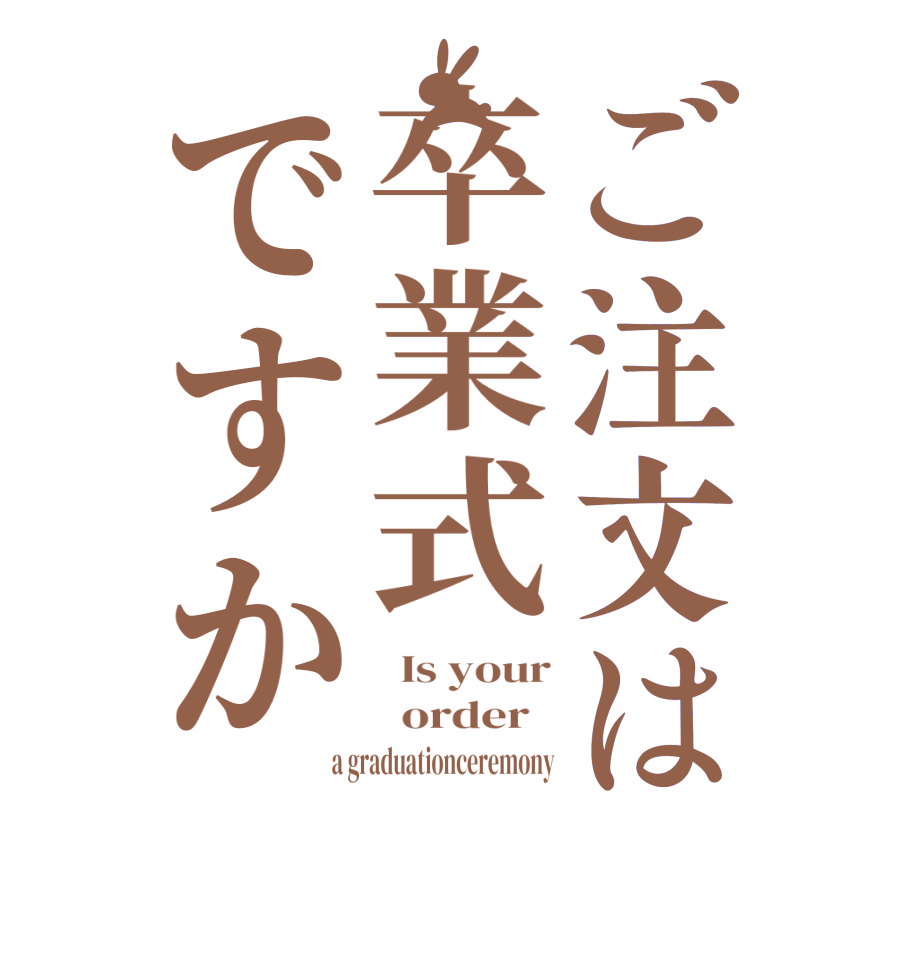 ご注文は卒業式ですか  Is your   order    a graduationceremony