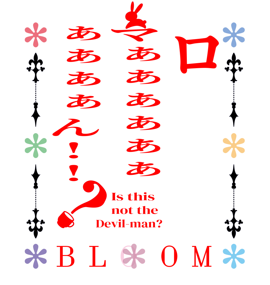 ロマぁぁぁぁぁぁぁぁぁぁん!!？BLOOM Is this not the  Devil-man?