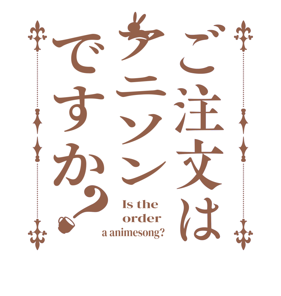 ご注文はアニソンですか？  Is the      order    a animesong?  