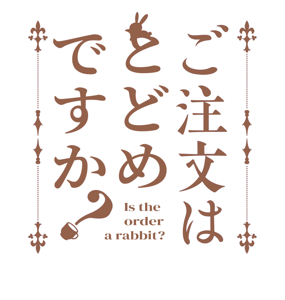 ご注文はとどめですか？  Is the      order    a rabbit?  