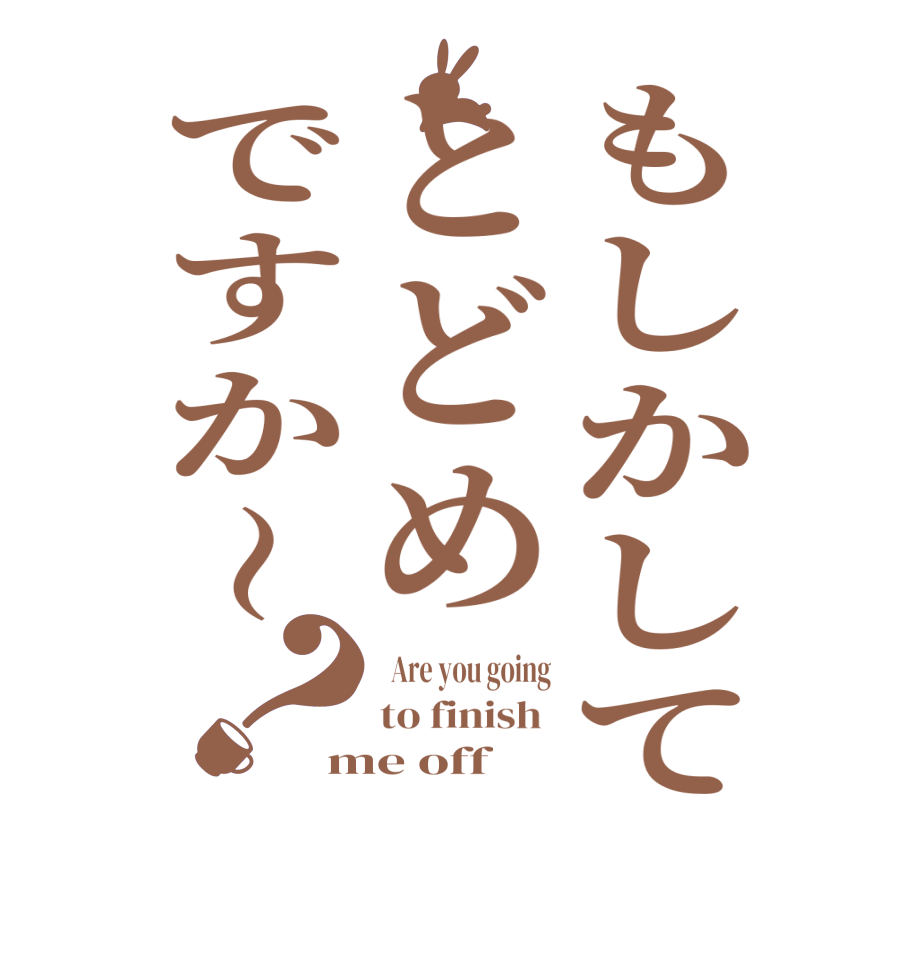 もしかしてとどめですか〜？  Are you going to finish  me off