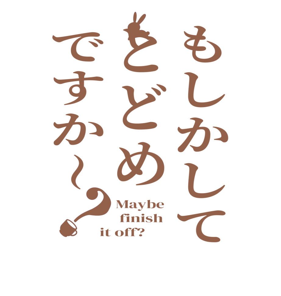 もしかしてとどめですか〜？Maybe   finish  it off?