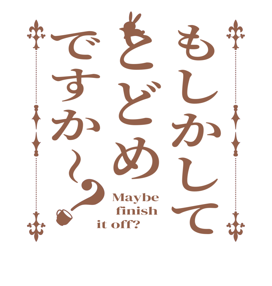 もしかしてとどめですか〜？Maybe   finish  it off?