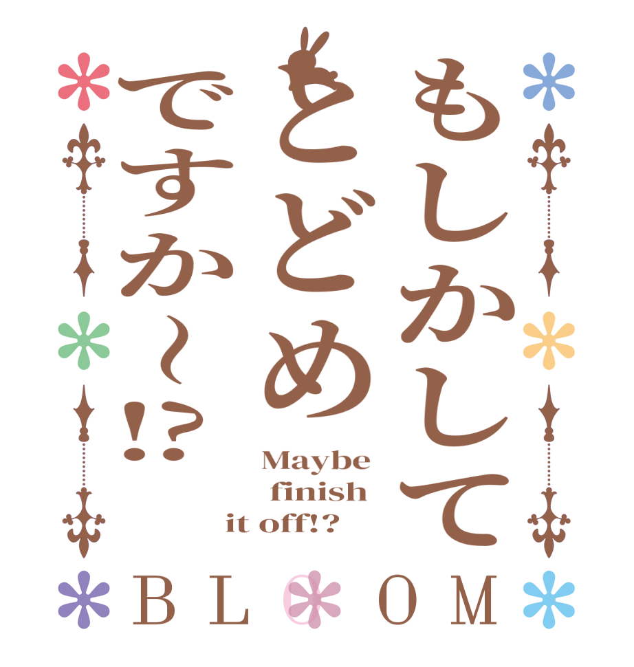 もしかしてとどめですか〜⁉️BLOOM Maybe   finish  it off!?
