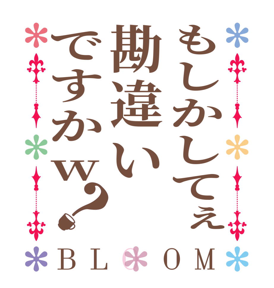 もしかしてぇ勘違いですかw？BLOOM         