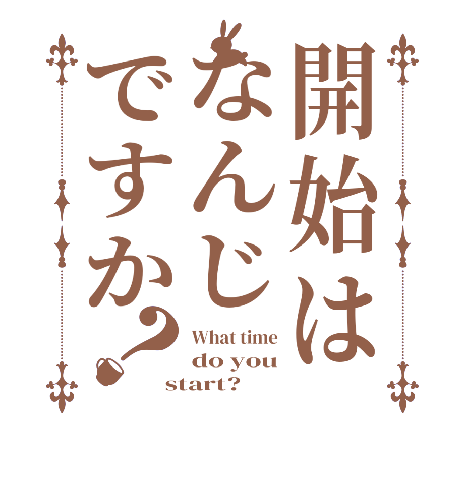 開始はなんじですか？What time do you start?