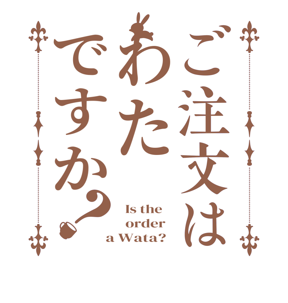 ご注文はわたですか？  Is the      order    a Wata?  