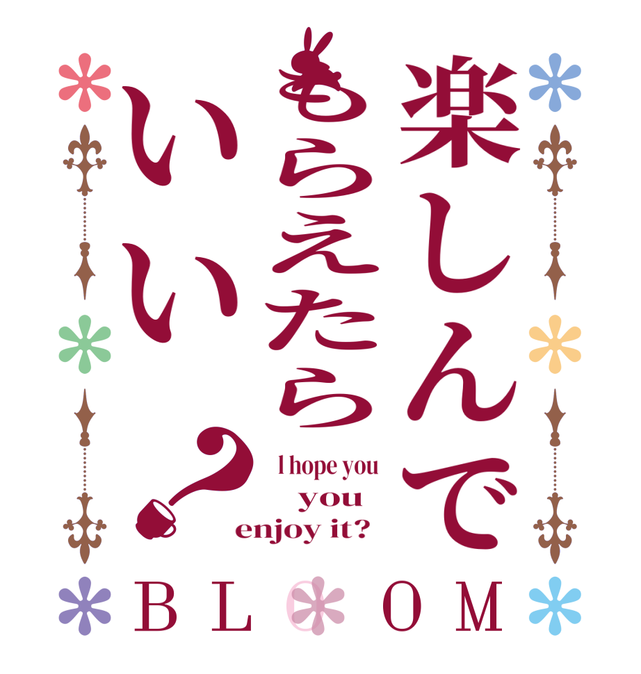 楽しんでもらえたらいい？BLOOM    l hope you      you   enjoy it?  