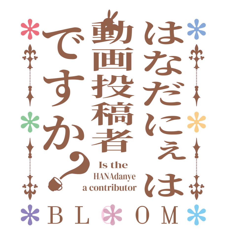 はなだにぇは動画投稿者ですか？BLOOM   Is the    HANAdanye  a contributor