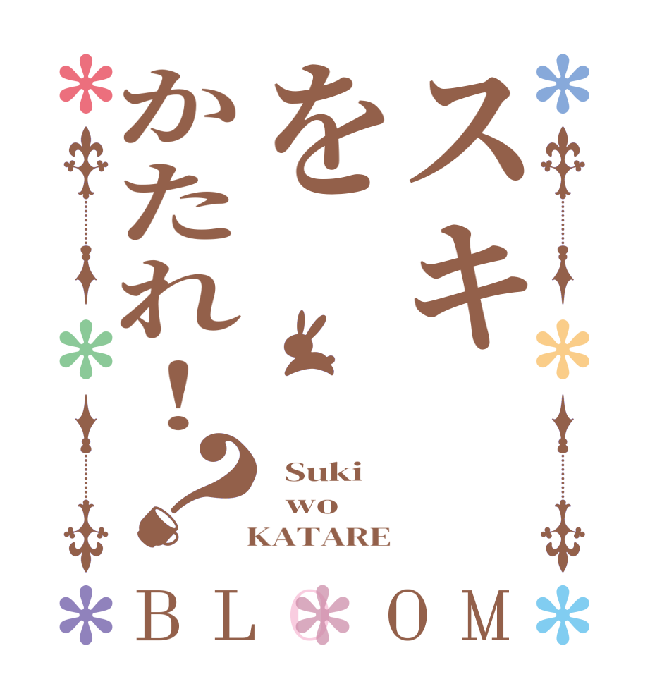 スキをかたれ！？BLOOM   Suki   wo     KATARE