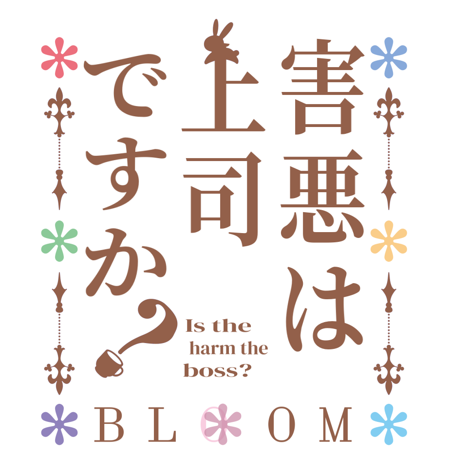 害悪は上司ですか？BLOOM Is the  harm the     boss?