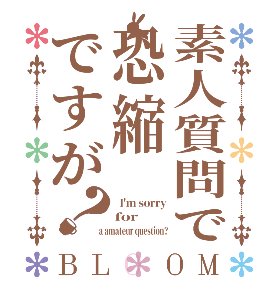 素人質問で恐縮ですが？BLOOM   I'm sorry for a amateur question?