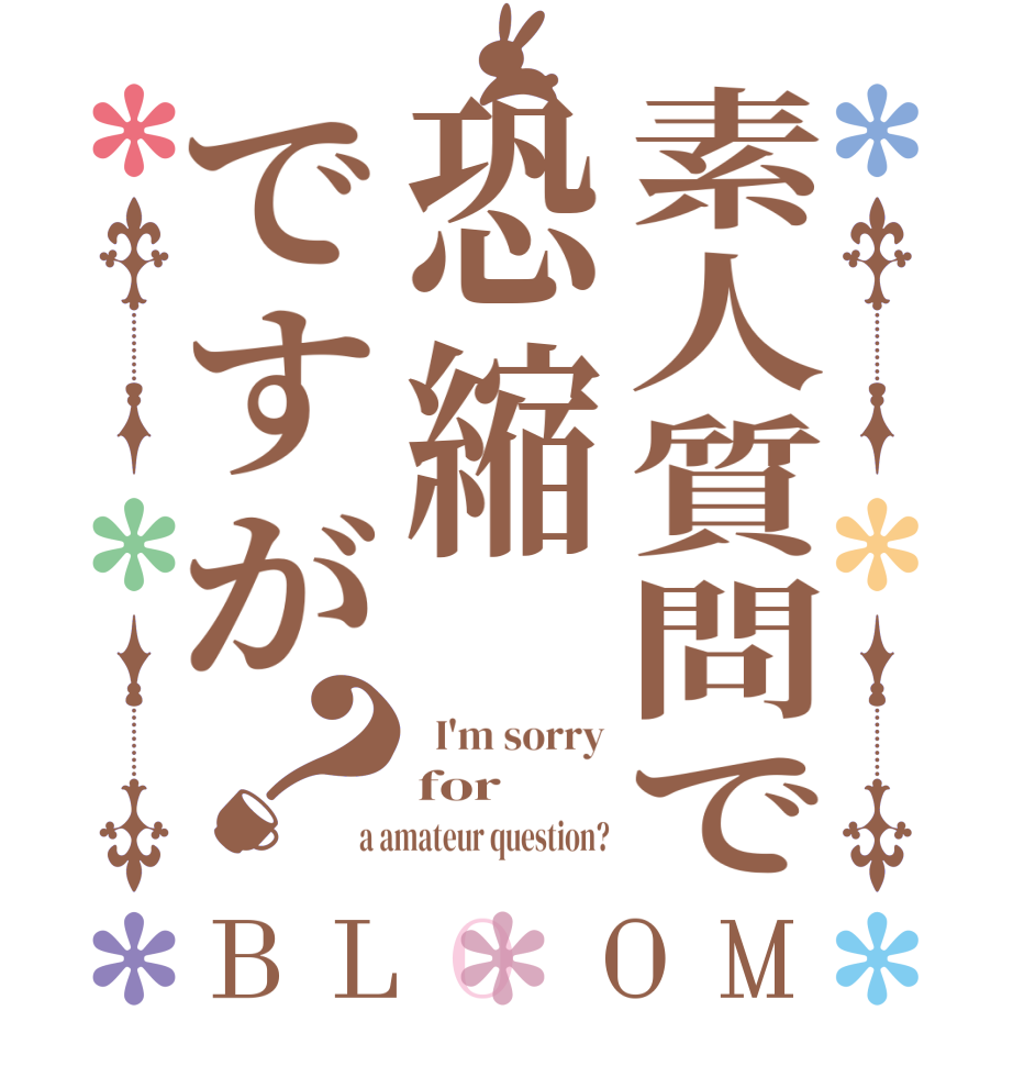 素人質問で恐縮ですが？BLOOM   I'm sorry for a amateur question?