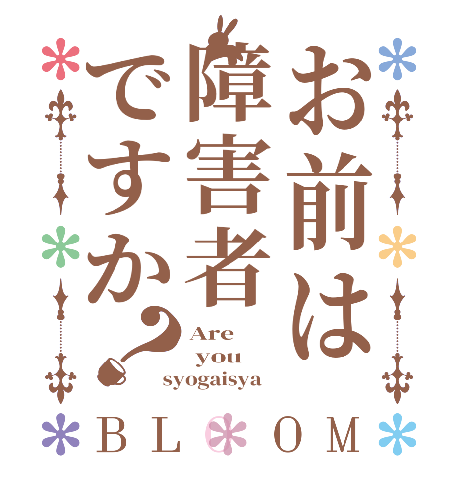 お前は障害者ですか？BLOOM Are  you syogaisya   