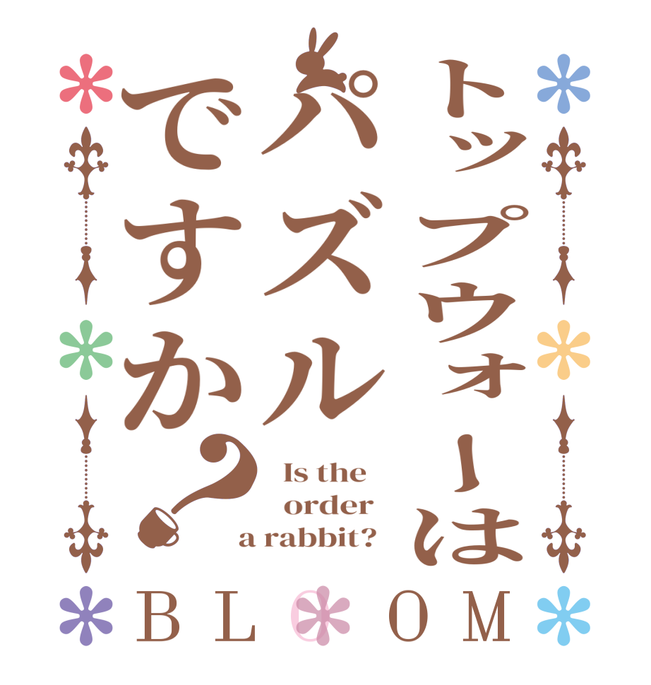 トップウォーはパズルですか？BLOOM   Is the      order    a rabbit?  