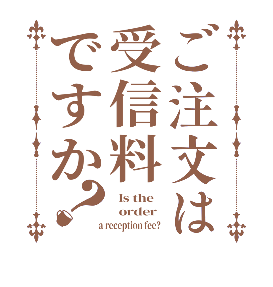 ご注文は受信料ですか？  Is the      order    a reception fee?  