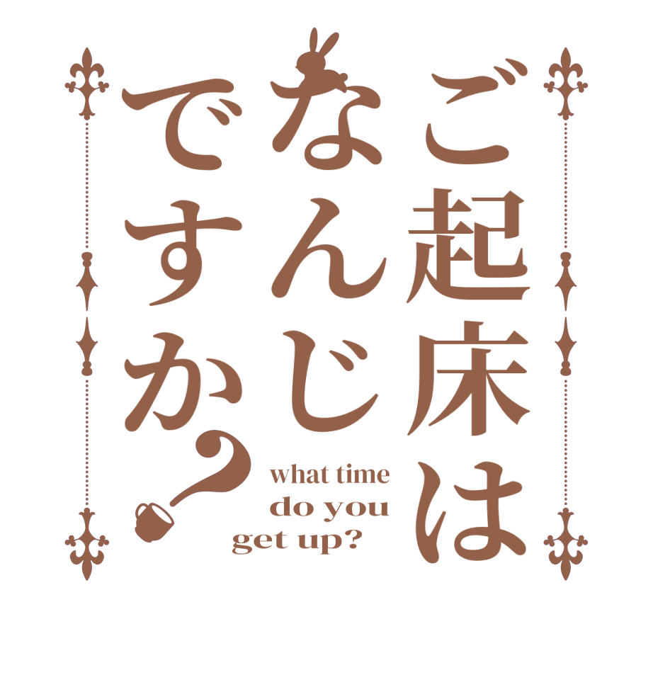 ご起床はなんじですか？what time do you get up?