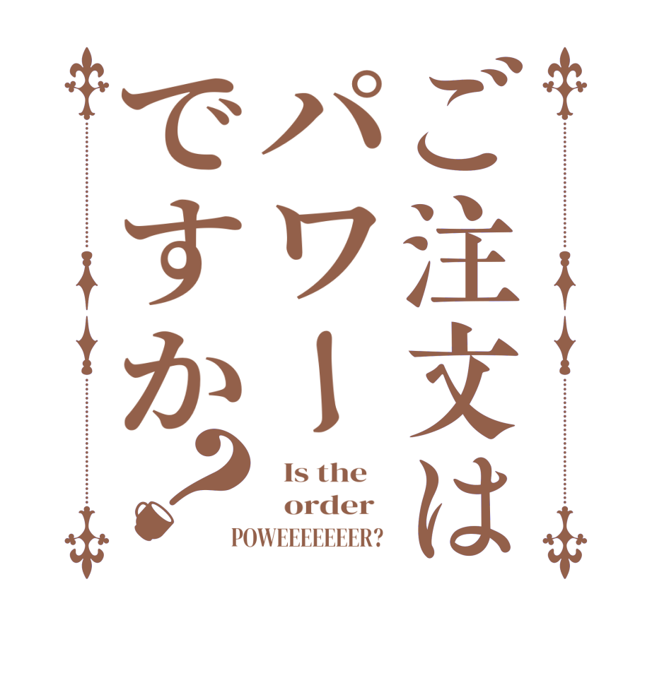 ご注文はパワーですか？  Is the      order   POWEEEEEEER?  