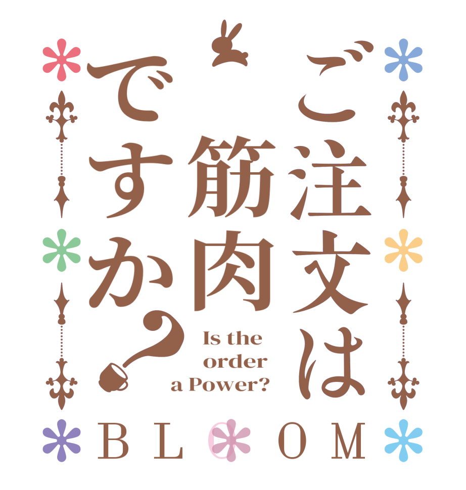 ご注文は　筋肉ですか？BLOOM   Is the      order    a Power?  