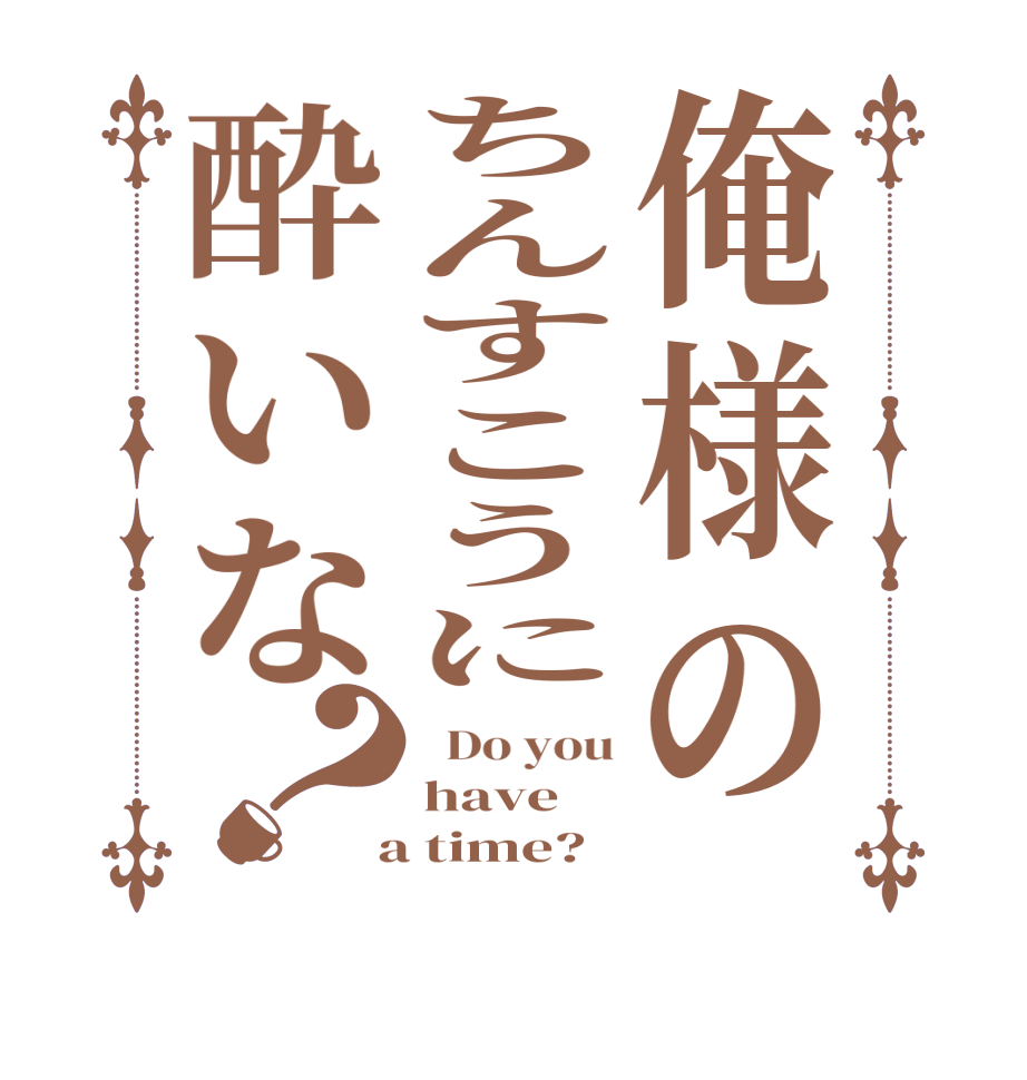 俺様のちんすこうに酔いな？  Do you have  a time?