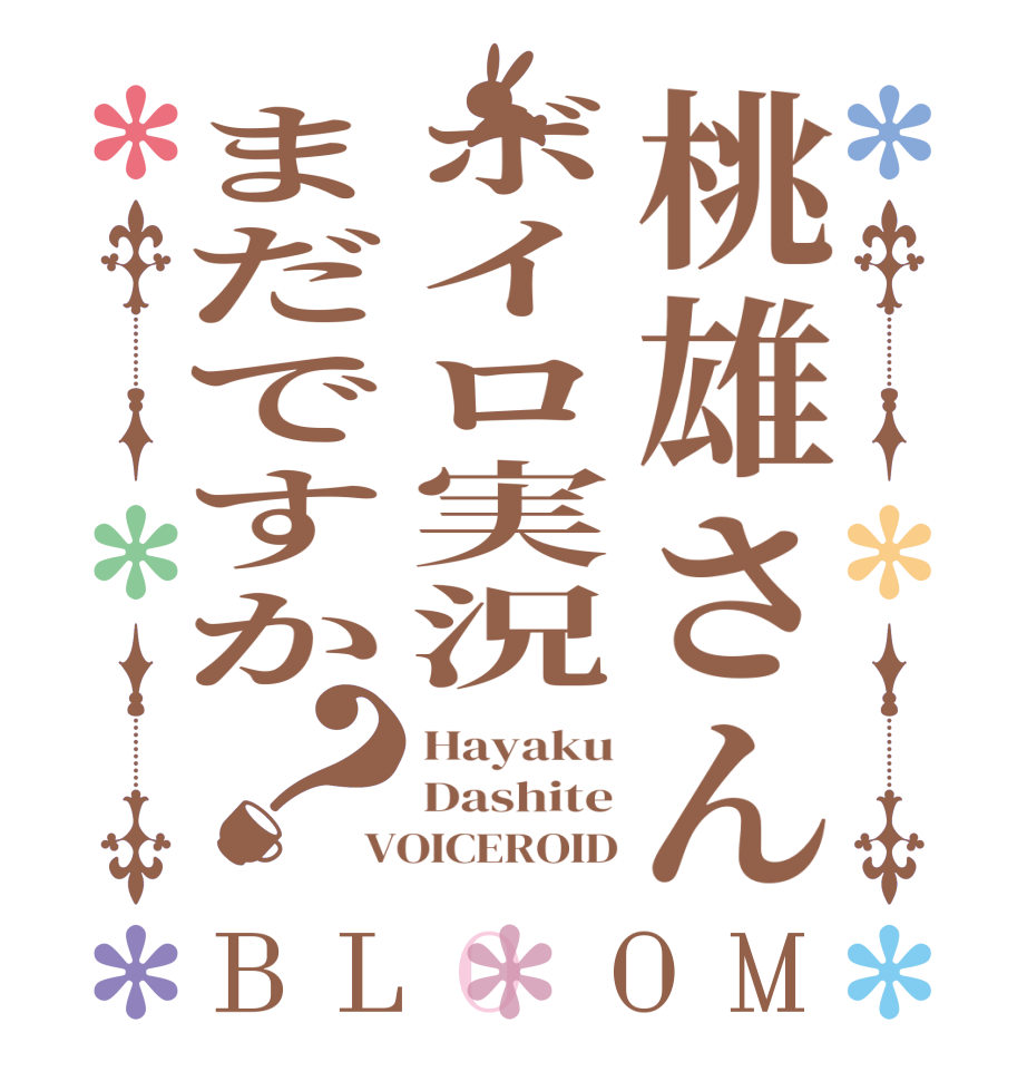 桃雄さんボイロ実況まだですか？BLOOM Hayaku Dashite VOICEROID