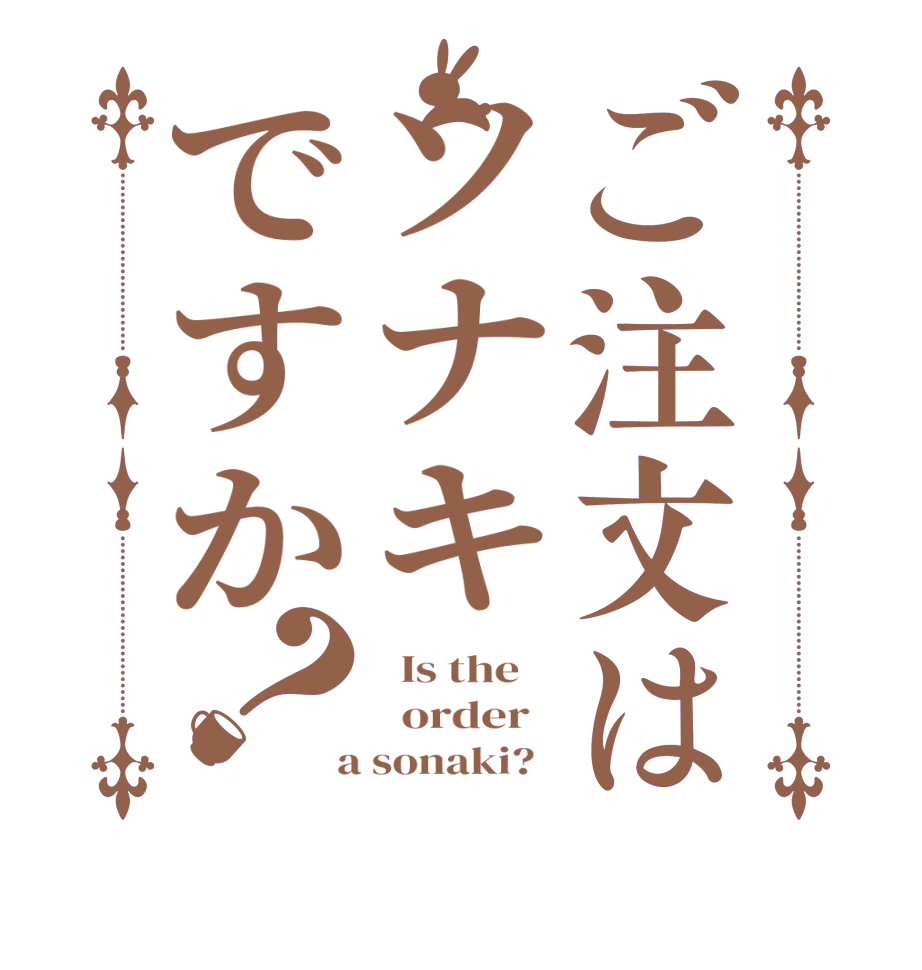 ご注文はソナキですか？  Is the      order    a sonaki?  