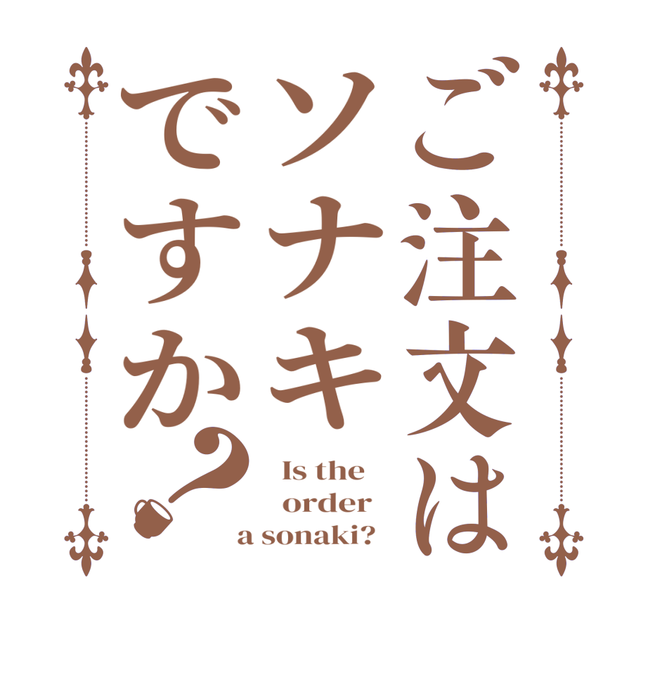 ご注文はソナキですか？  Is the      order    a sonaki?  