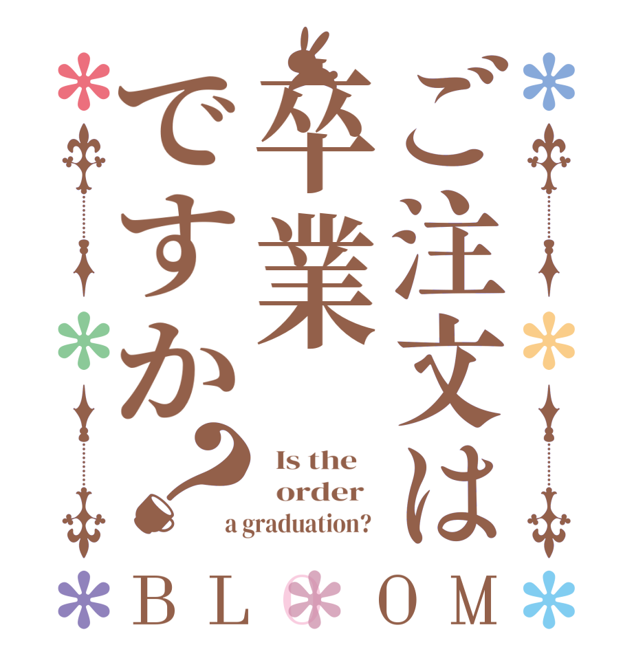 ご注文は卒業ですか？BLOOM   Is the      order   a graduation?  