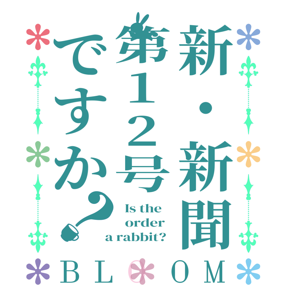 新・新聞第12号ですか？BLOOM   Is the      order    a rabbit?  