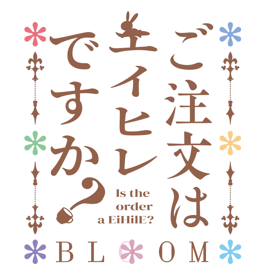 ご注文はエイヒレですか？BLOOM   Is the      order    a EiHilE?  
