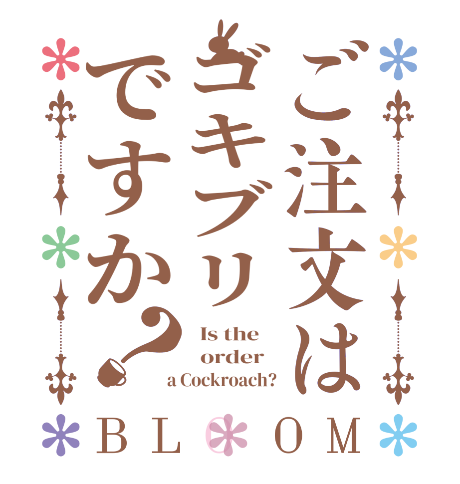 ご注文はゴキブリですか？BLOOM   Is the      order    a Cockroach?