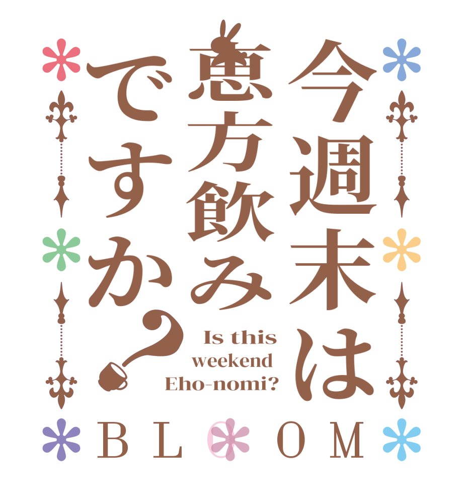 今週末は恵方飲みですか？BLOOM   Is this weekend  Eho-nomi?