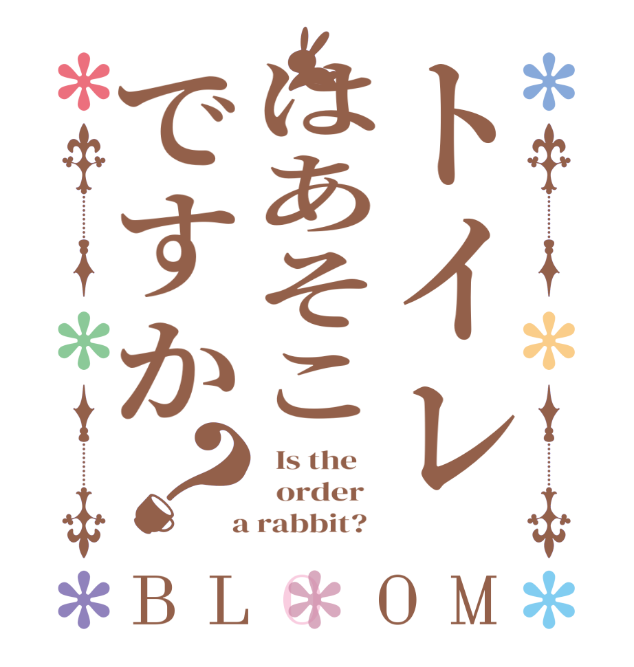 トイレはあそこですか？BLOOM   Is the      order    a rabbit?  