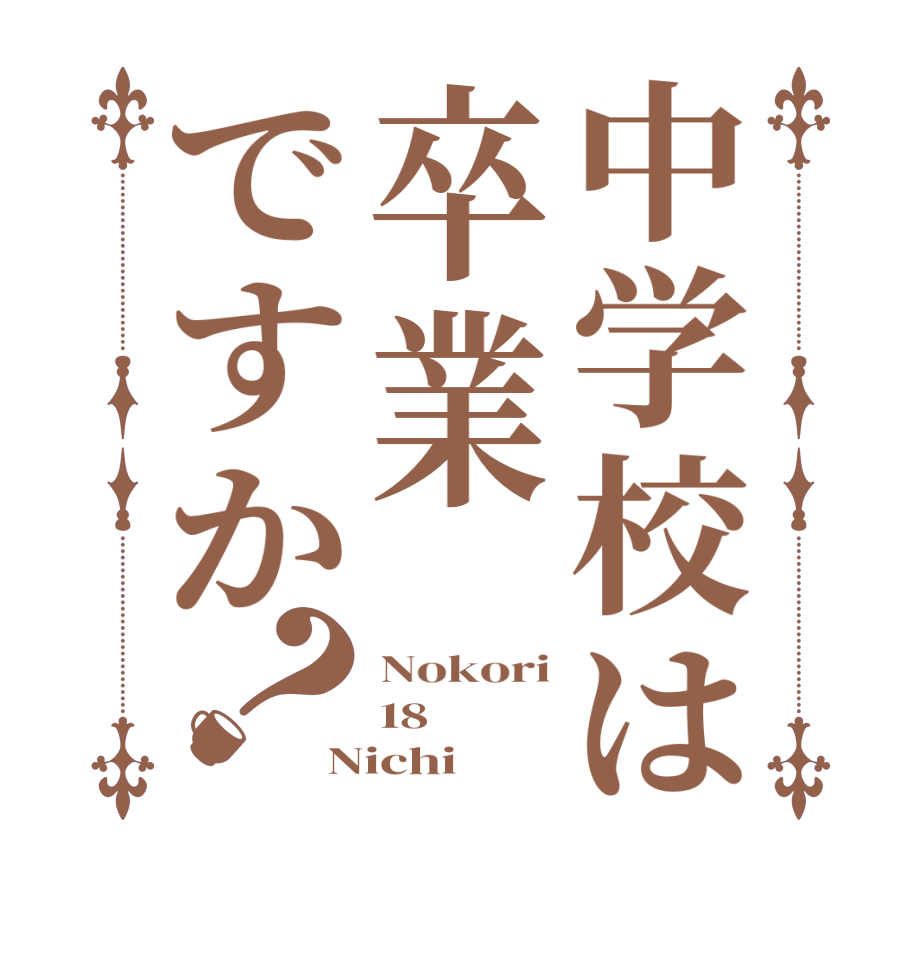 中学校は卒業ですか？Nokori 18 Nichi