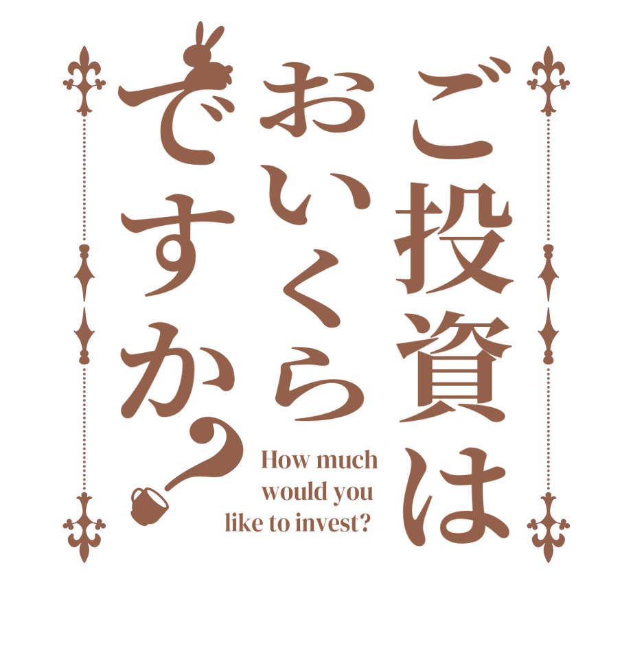 ご投資はおいくらですか？How much would you  like to invest?  