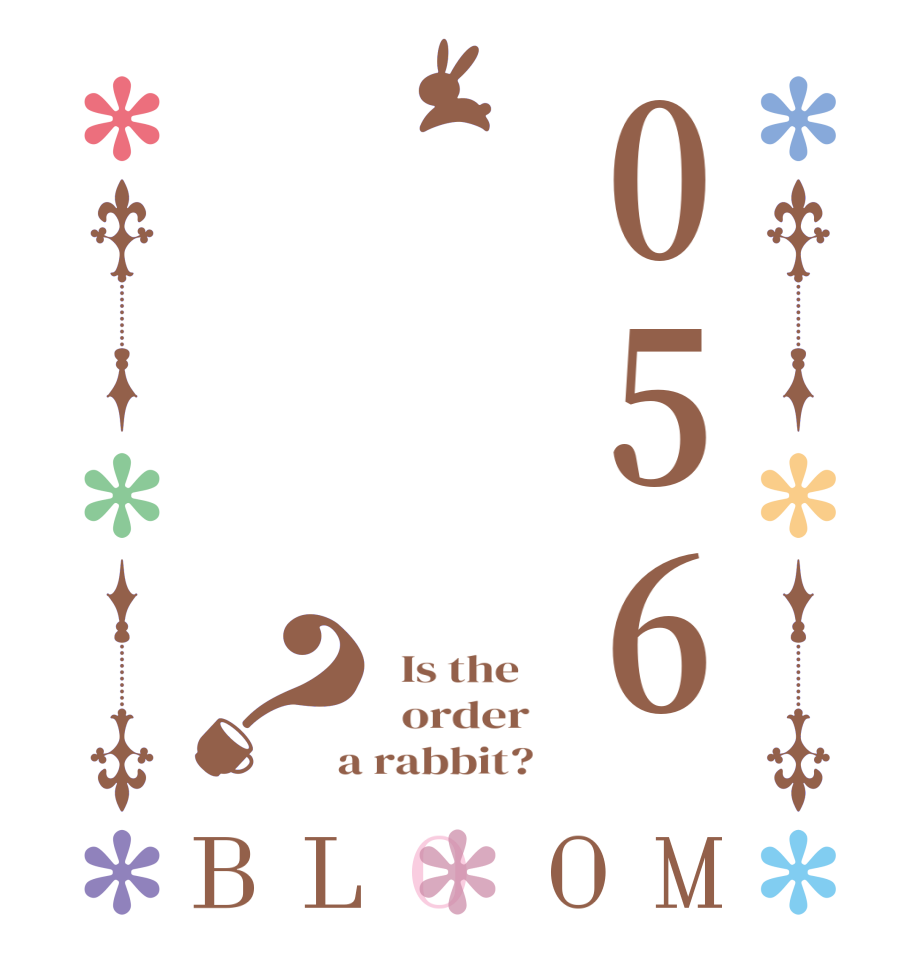 056？BLOOM   Is the      order    a rabbit?  