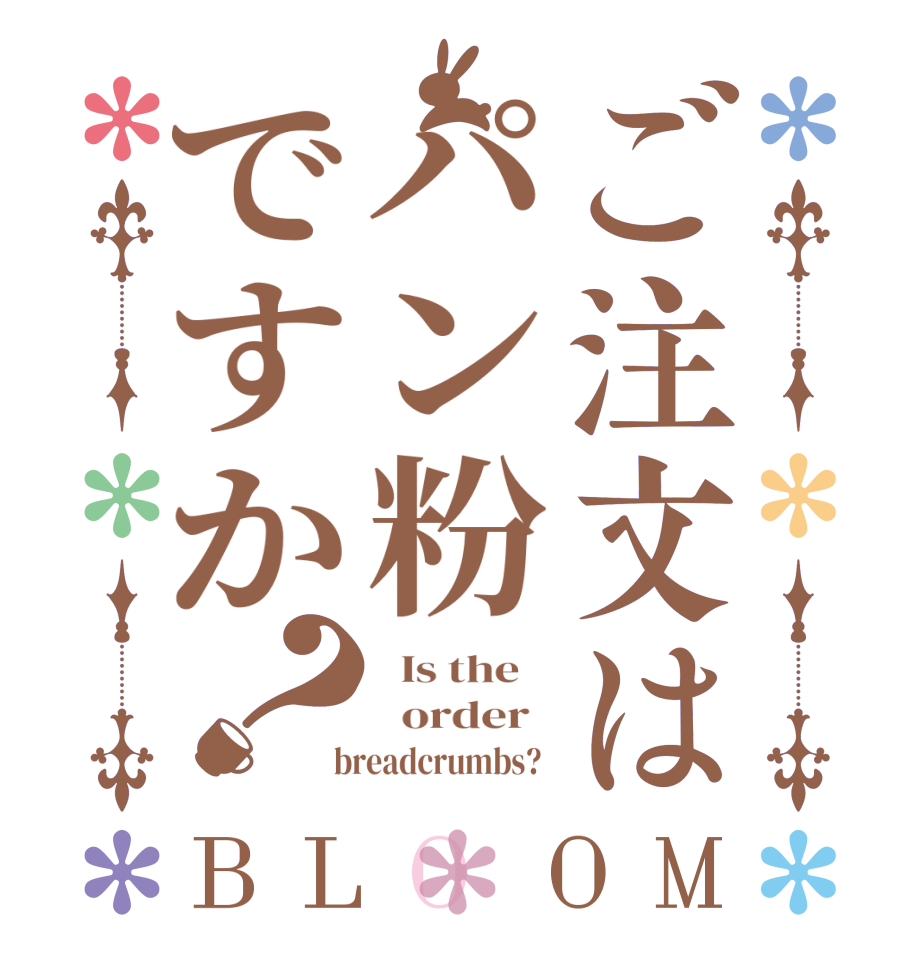 ご注文はパン粉ですか？BLOOM   Is the      order    breadcrumbs?  