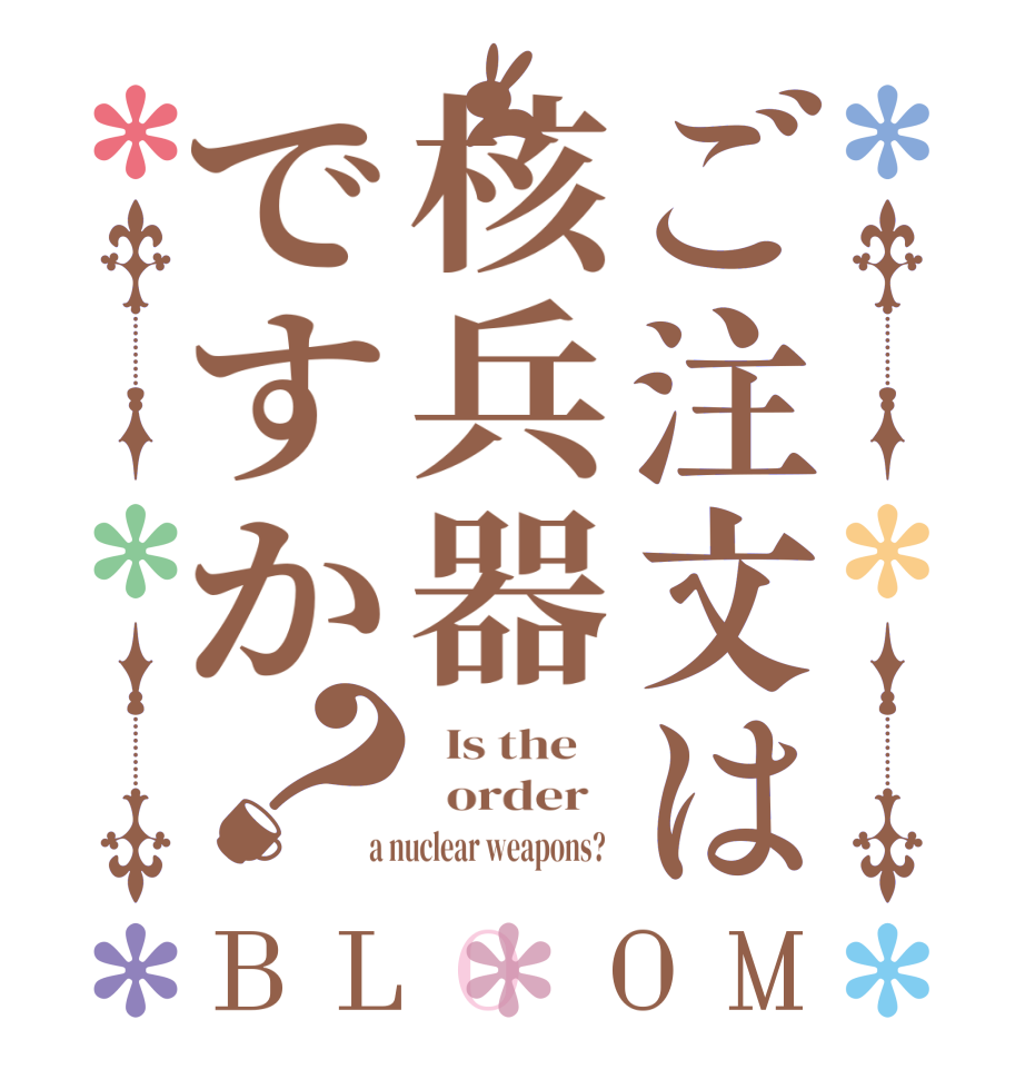 ご注文は核兵器ですか？BLOOM   Is the      order    a nuclear weapons?  