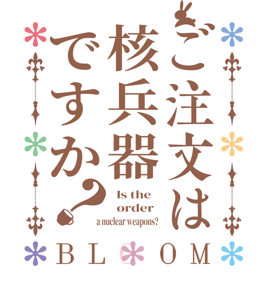 ご注文は核兵器ですか？BLOOM   Is the      order    a nuclear weapons?  