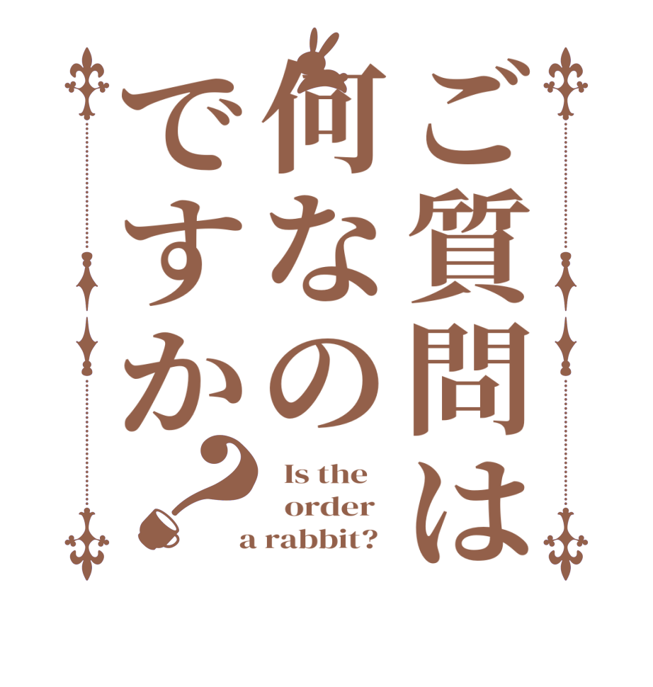 ご質問は何なのですか？  Is the      order    a rabbit?  