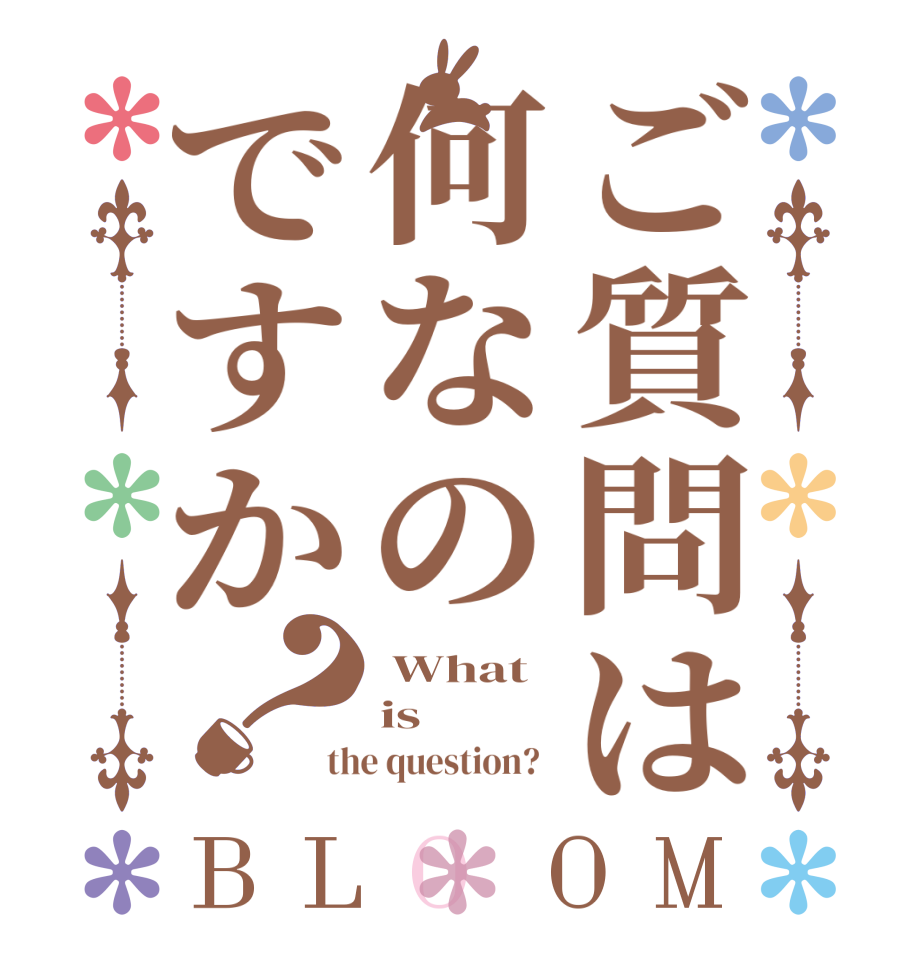 ご質問は何なのですか？BLOOM  What is the question?  